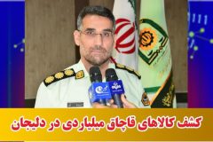 کشف کالاهای قاچاق میلیاردی در دلیجان